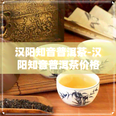 汉阳知音普洱茶 传承与品质的茶中瑰宝“,